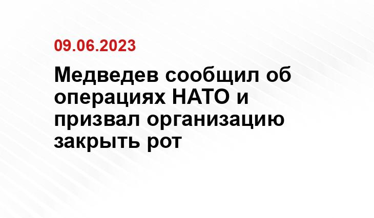 Медведев сообщил об операциях НАТО и призвал организацию закрыть рот